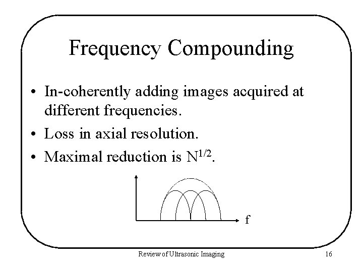 Frequency Compounding • In-coherently adding images acquired at different frequencies. • Loss in axial