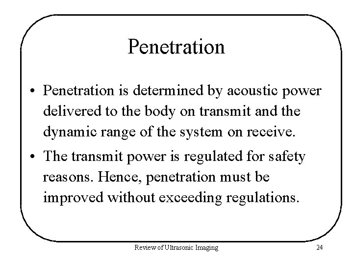 Penetration • Penetration is determined by acoustic power delivered to the body on transmit