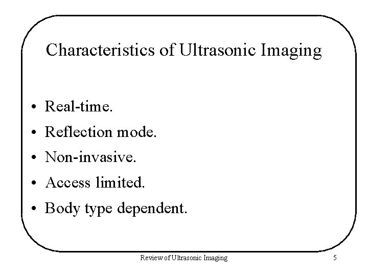 Characteristics of Ultrasonic Imaging • Real-time. • Reflection mode. • Non-invasive. • Access limited.