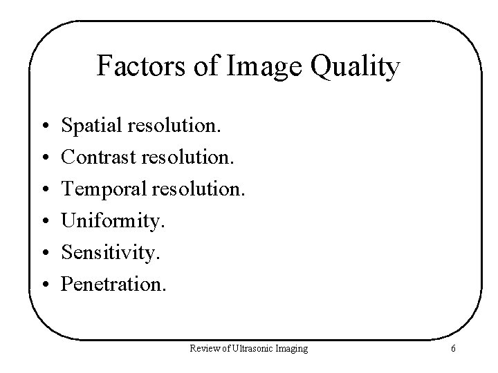 Factors of Image Quality • • • Spatial resolution. Contrast resolution. Temporal resolution. Uniformity.