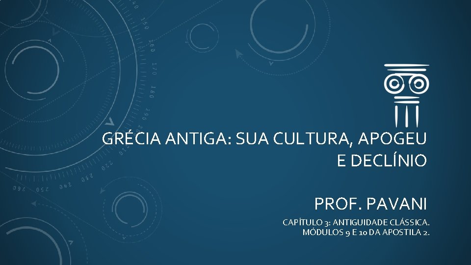 GRÉCIA ANTIGA: SUA CULTURA, APOGEU E DECLÍNIO PROF. PAVANI CAPÍTULO 3: ANTIGUIDADE CLÁSSICA. MÓDULOS