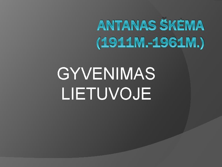 ANTANAS ŠKĖMA (1911 M. -1961 M. ) GYVENIMAS LIETUVOJE 