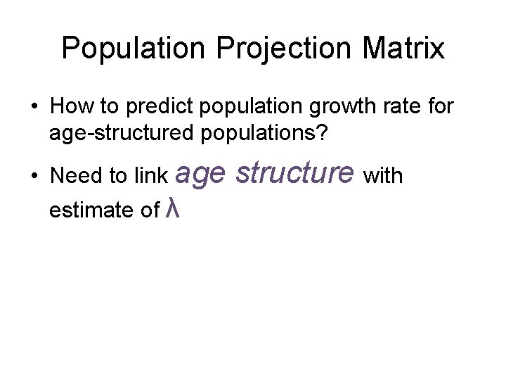 Population Projection Matrix • How to predict population growth rate for age-structured populations? •