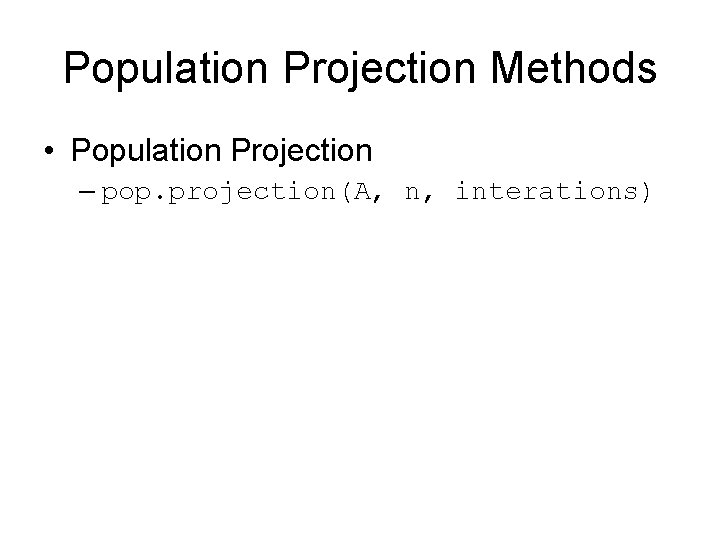 Population Projection Methods • Population Projection – pop. projection(A, n, interations) 