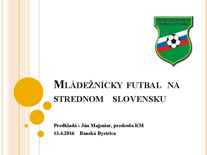 MLÁDEŽNÍCKY FUTBAL STREDNOM SLOVENSKU Predkladá : Ján Majsniar, predseda KM 13. 4. 2016 Banská