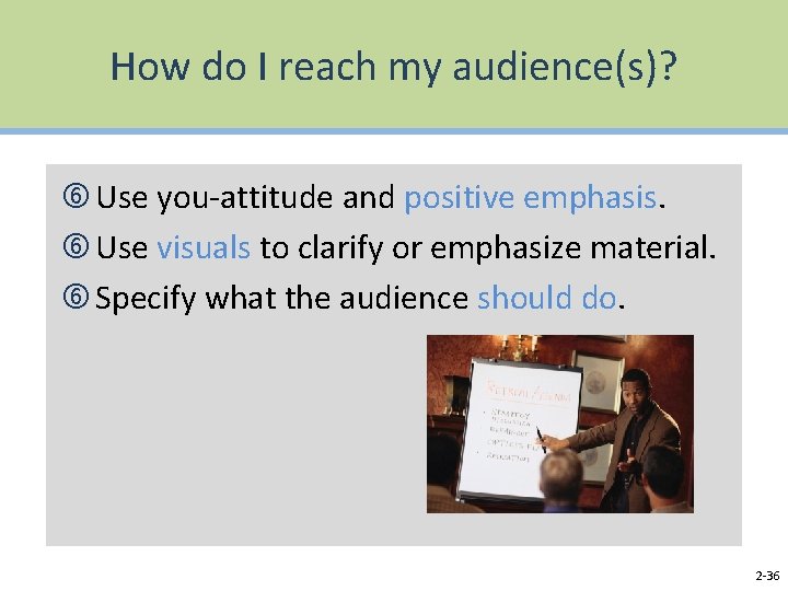 How do I reach my audience(s)? Use you-attitude and positive emphasis. Use visuals to