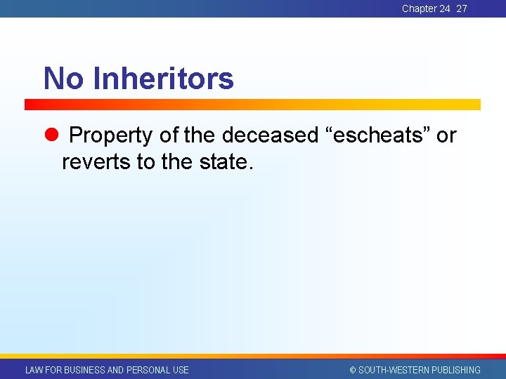 Chapter 24 27 No Inheritors l Property of the deceased “escheats” or reverts to
