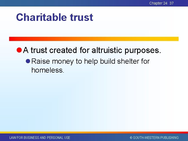 Chapter 24 37 Charitable trust l A trust created for altruistic purposes. l Raise