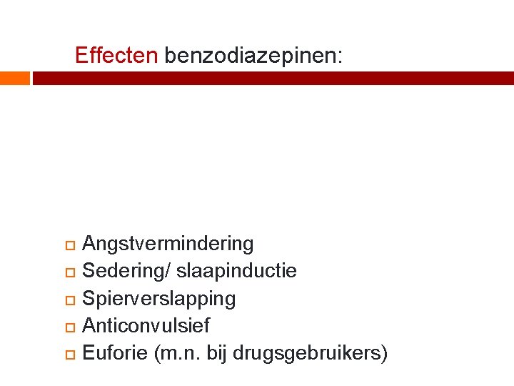 Effecten benzodiazepinen: Angstvermindering Sedering/ slaapinductie Spierverslapping Anticonvulsief Euforie (m. n. bij drugsgebruikers) 