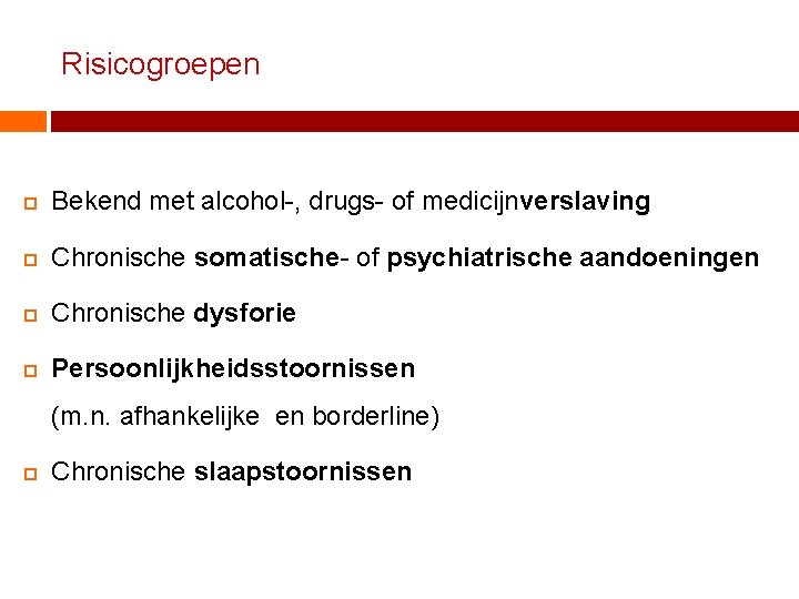 Risicogroepen Bekend met alcohol-, drugs- of medicijnverslaving Chronische somatische- of psychiatrische aandoeningen Chronische dysforie