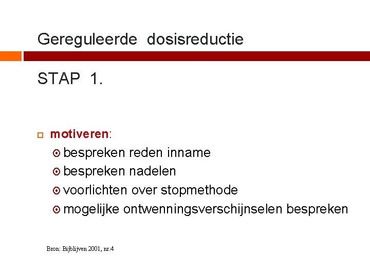 Gereguleerde dosisreductie STAP 1. motiveren: bespreken reden inname bespreken nadelen voorlichten over stopmethode mogelijke