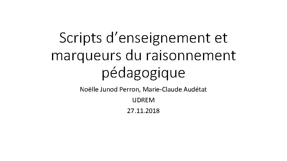 Scripts d’enseignement et marqueurs du raisonnement pédagogique Noëlle Junod Perron, Marie-Claude Audétat UDREM 27.