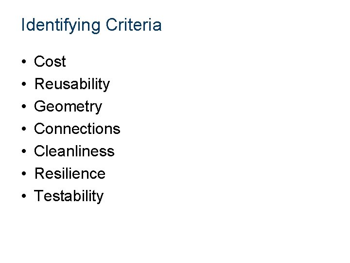 Identifying Criteria • • Cost Reusability Geometry Connections Cleanliness Resilience Testability 