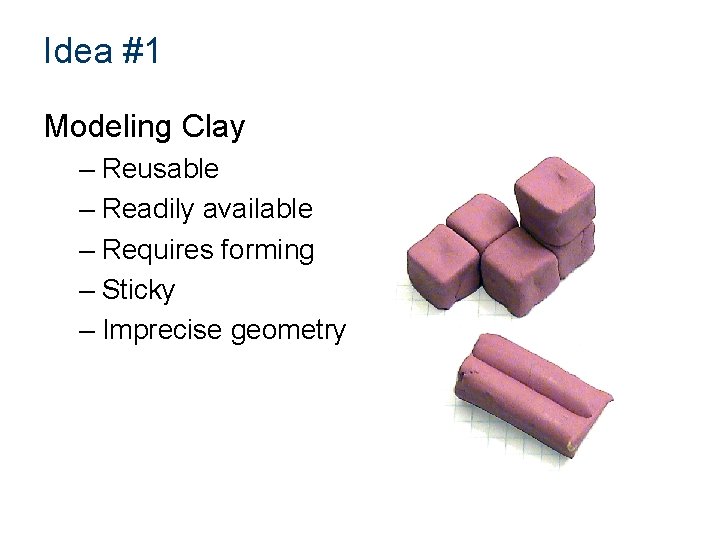 Idea #1 Modeling Clay – Reusable – Readily available – Requires forming – Sticky