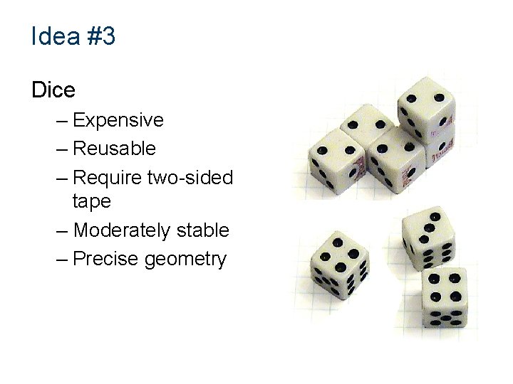 Idea #3 Dice – Expensive – Reusable – Require two-sided tape – Moderately stable