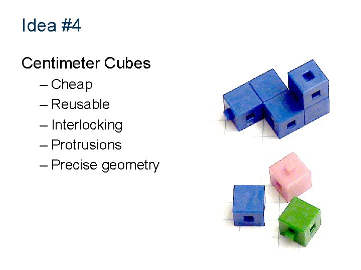 Idea #4 Centimeter Cubes – Cheap – Reusable – Interlocking – Protrusions – Precise