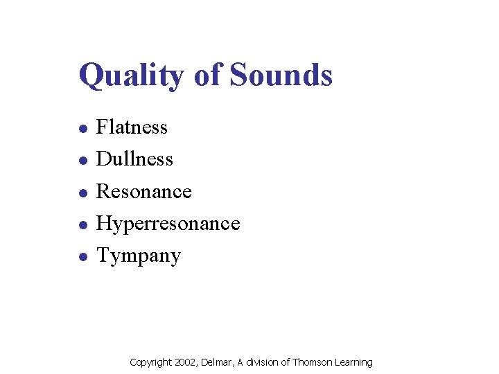 Quality of Sounds l l l Flatness Dullness Resonance Hyperresonance Tympany Copyright 2002, Delmar,