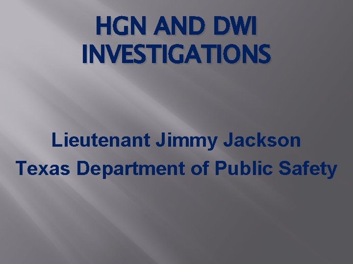 HGN AND DWI INVESTIGATIONS Lieutenant Jimmy Jackson Texas Department of Public Safety 