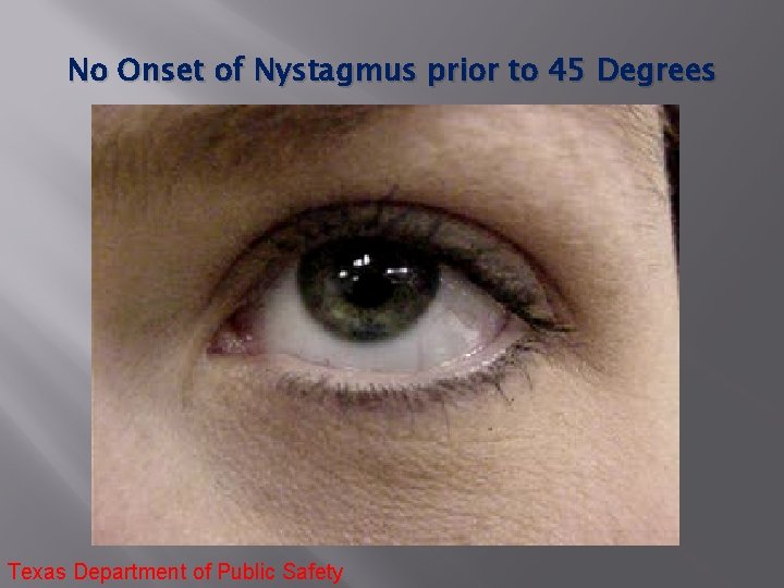 No Onset of Nystagmus prior to 45 Degrees Texas Department of Public Safety 