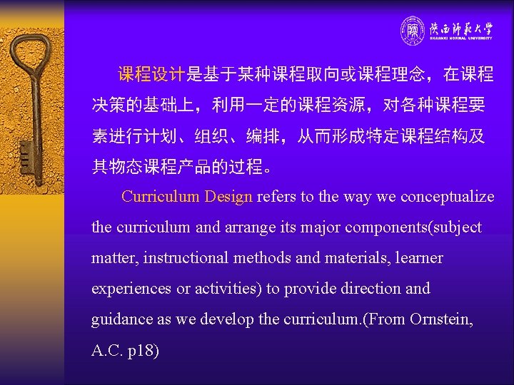 课程设计是基于某种课程取向或课程理念，在课程 决策的基础上，利用一定的课程资源，对各种课程要 素进行计划、组织、编排，从而形成特定课程结构及 其物态课程产品的过程。 Curriculum Design refers to the way we conceptualize the curriculum