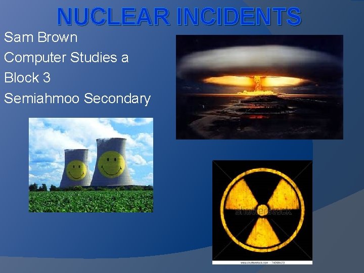 NUCLEAR INCIDENTS Sam Brown Computer Studies a Block 3 Semiahmoo Secondary 