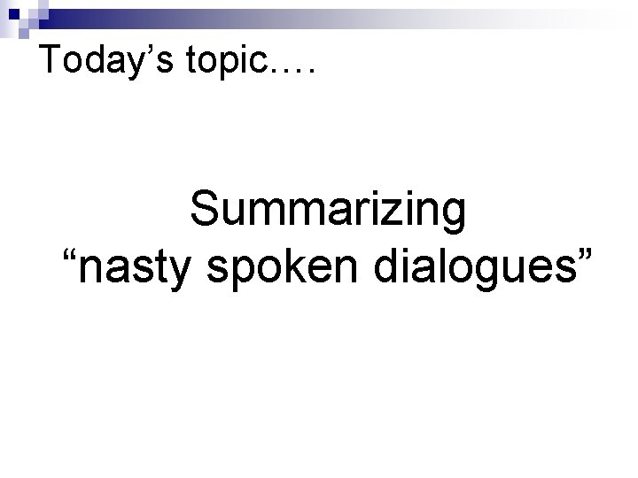 Today’s topic…. Summarizing “nasty spoken dialogues” 