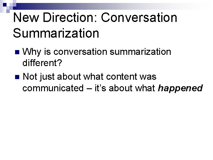 New Direction: Conversation Summarization Why is conversation summarization different? n Not just about what