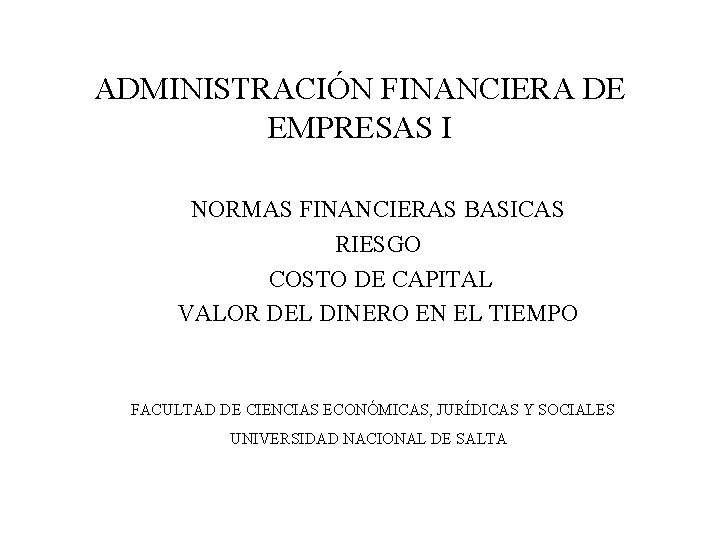 ADMINISTRACIÓN FINANCIERA DE EMPRESAS I NORMAS FINANCIERAS BASICAS RIESGO COSTO DE CAPITAL VALOR DEL