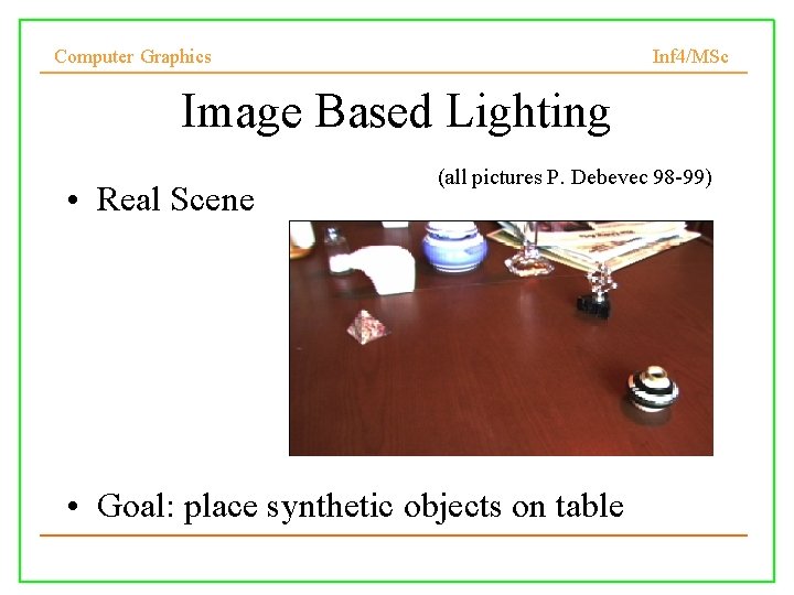 Computer Graphics Inf 4/MSc Image Based Lighting • Real Scene (all pictures P. Debevec