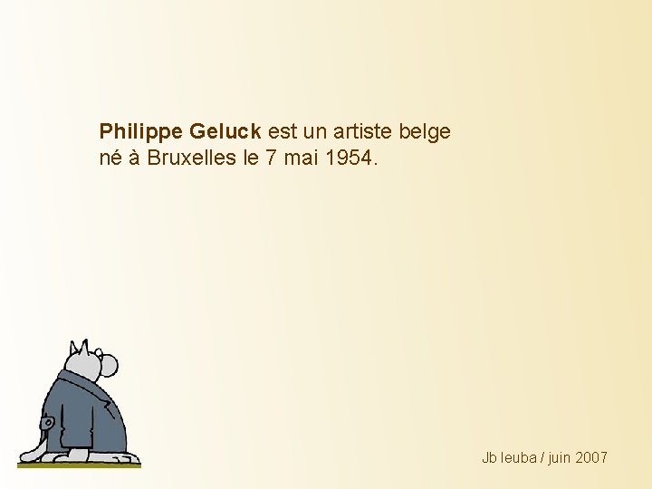 Philippe Geluck est un artiste belge né à Bruxelles le 7 mai 1954. Jb