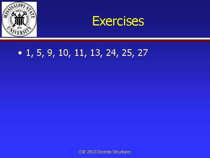 Exercises • 1, 5, 9, 10, 11, 13, 24, 25, 27 CSE 2813 Discrete