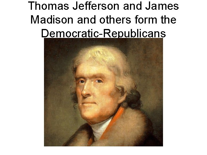 Thomas Jefferson and James Madison and others form the Democratic-Republicans 