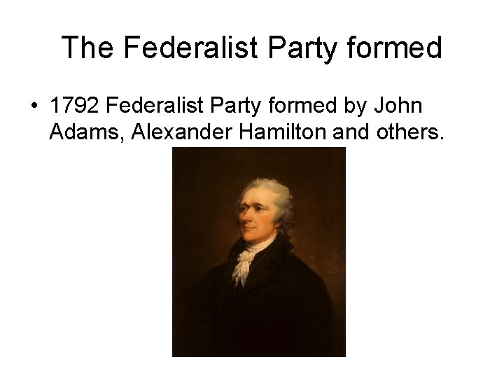 The Federalist Party formed • 1792 Federalist Party formed by John Adams, Alexander Hamilton