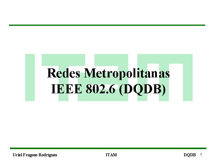 Redes Metropolitanas IEEE 802. 6 (DQDB) Uciel Fragoso Rodríguez ITAM DQDB 1 