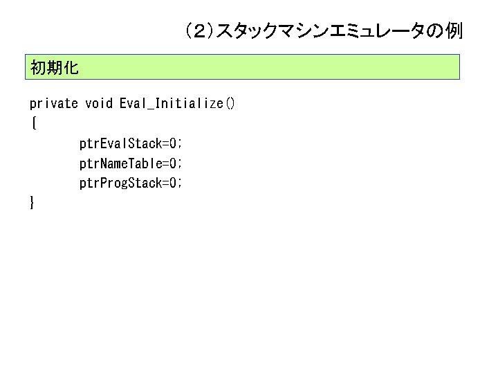 （２）スタックマシンエミュレータの例 初期化 private void Eval_Initialize() { ptr. Eval. Stack=0; ptr. Name. Table=0; ptr. Prog.