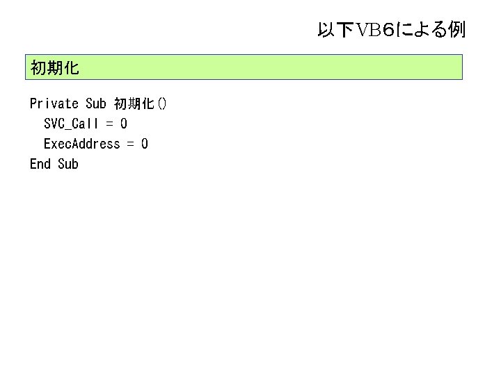 以下VB６による例 初期化 Private Sub 初期化() SVC_Call = 0 Exec. Address = 0 End Sub