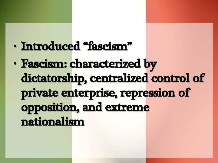  • Introduced “fascism” • Fascism: characterized by dictatorship, centralized control of private enterprise,