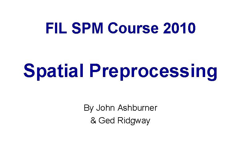 FIL SPM Course 2010 Spatial Preprocessing By John Ashburner & Ged Ridgway 