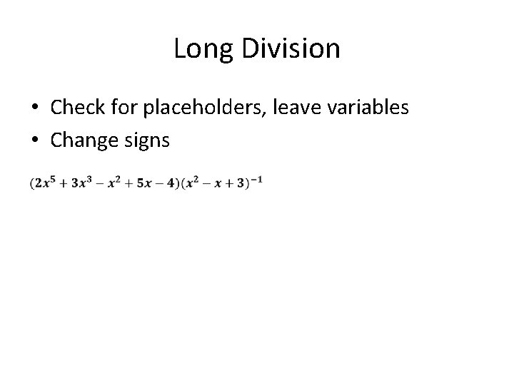 Long Division • Check for placeholders, leave variables • Change signs 