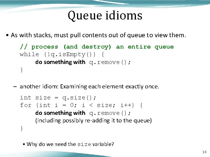 Queue idioms • As with stacks, must pull contents out of queue to view