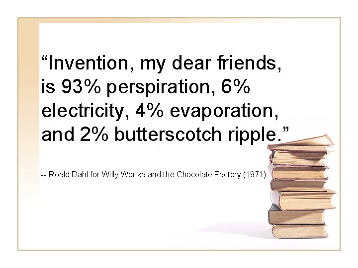 “Invention, my dear friends, is 93% perspiration, 6% electricity, 4% evaporation, and 2% butterscotch