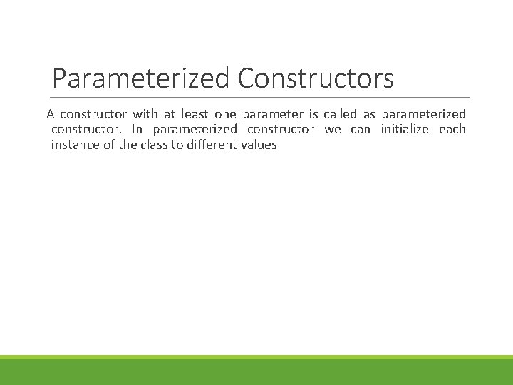 Parameterized Constructors A constructor with at least one parameter is called as parameterized constructor.