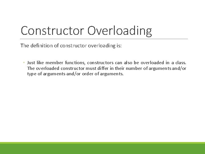 Constructor Overloading The definition of constructor overloading is: ◦ Just like member functions, constructors