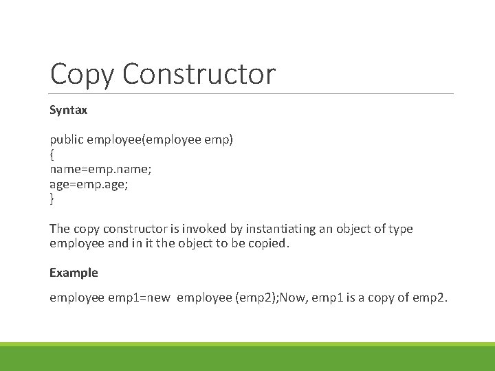 Copy Constructor Syntax public employee(employee emp) { name=emp. name; age=emp. age; } The copy