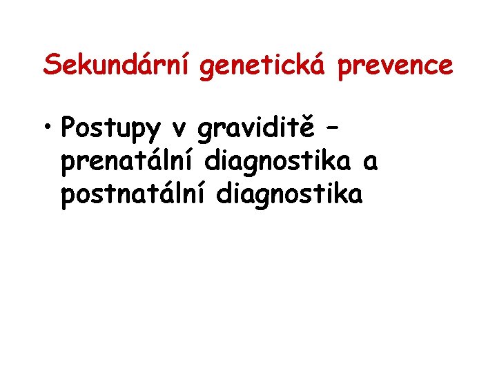 Sekundární genetická prevence • Postupy v graviditě – prenatální diagnostika a postnatální diagnostika 