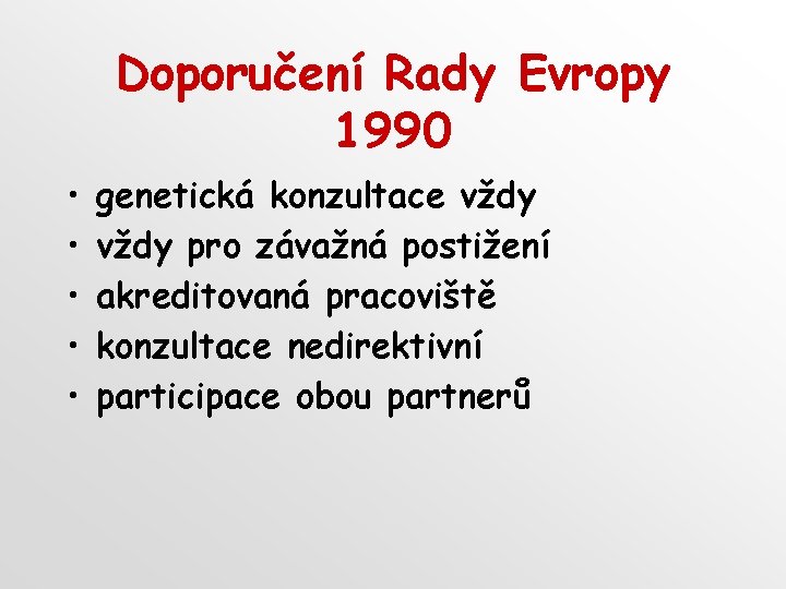 Doporučení Rady Evropy 1990 • • • genetická konzultace vždy pro závažná postižení akreditovaná