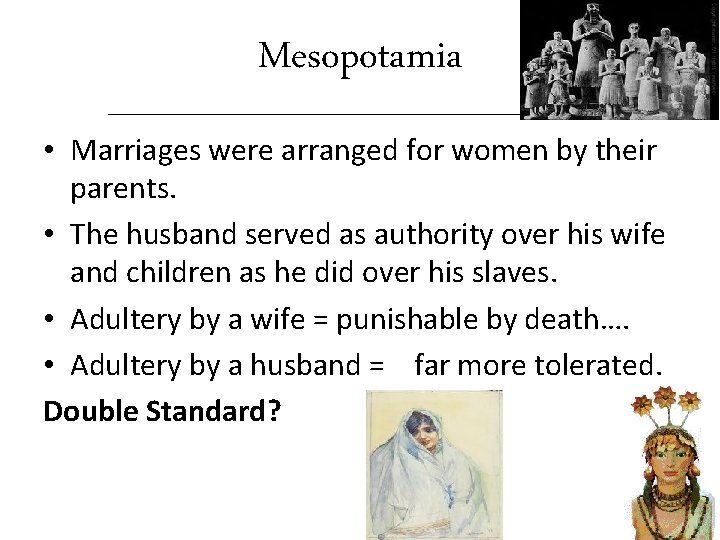 Mesopotamia • Marriages were arranged for women by their parents. • The husband served