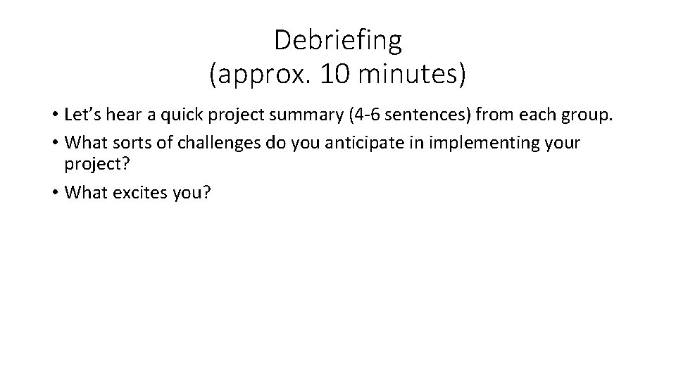 Debriefing (approx. 10 minutes) • Let’s hear a quick project summary (4 -6 sentences)