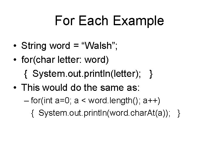For Each Example • String word = “Walsh”; • for(char letter: word) { System.