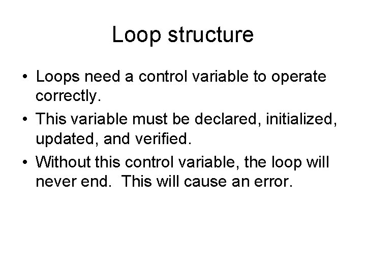 Loop structure • Loops need a control variable to operate correctly. • This variable